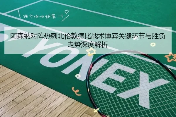 阿森纳对阵热刺北伦敦德比战术博弈关键环节与胜负走势深度解析